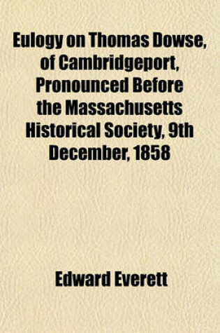 Cover of Eulogy on Thomas Dowse, of Cambridgeport, Pronounced Before the Massachusetts Historical Society, 9th December, 1858