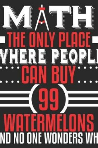 Cover of MATH The Only Place Where People Can Buy 99 Watermelons And No One Wonders Why