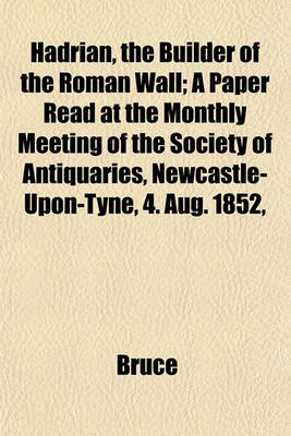 Book cover for Hadrian, the Builder of the Roman Wall; A Paper Read at the Monthly Meeting of the Society of Antiquaries, Newcastle-Upon-Tyne, 4. Aug. 1852,
