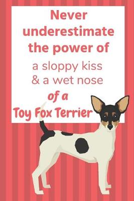 Book cover for Never underestimate the power of a sloppy kiss & a wet nose of a Toy Fox Terrier