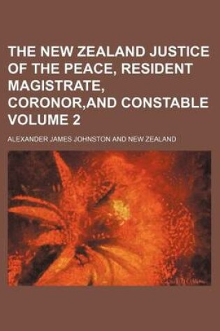 Cover of The New Zealand Justice of the Peace, Resident Magistrate, Coronor, and Constable Volume 2