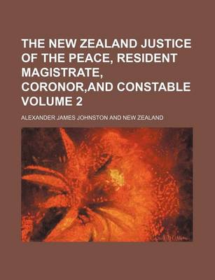 Book cover for The New Zealand Justice of the Peace, Resident Magistrate, Coronor, and Constable Volume 2