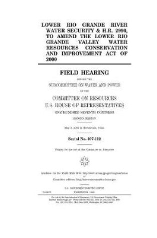 Cover of Lower Rio Grande River water security & H.R. 2990, to amend the Lower Rio Grande Valley Water Resources Conservation and Improvement Act of 2000