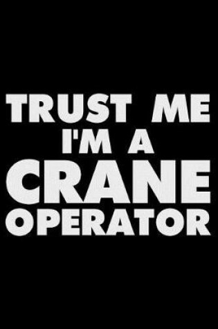 Cover of Trust Me I'm a Crane Operator