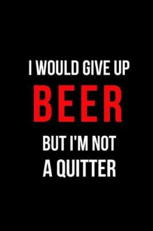 Cover of I Would Give Up Beer But I'm Not a Quitter