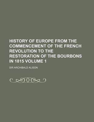 Book cover for History of Europe from the Commencement of the French Revolution to the Restoration of the Bourbons in 1815 Volume 1