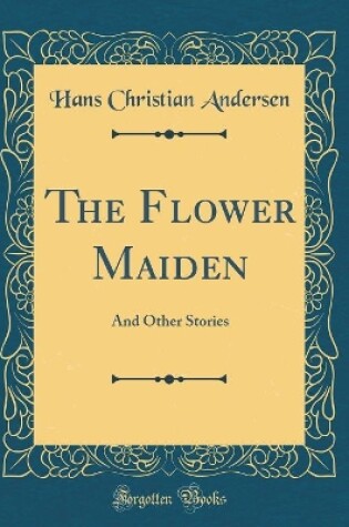 Cover of The Flower Maiden: And Other Stories (Classic Reprint)