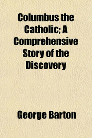 Cover of Columbus the Catholic; A Comprehensive Story of the Discovery