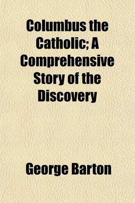 Book cover for Columbus the Catholic; A Comprehensive Story of the Discovery