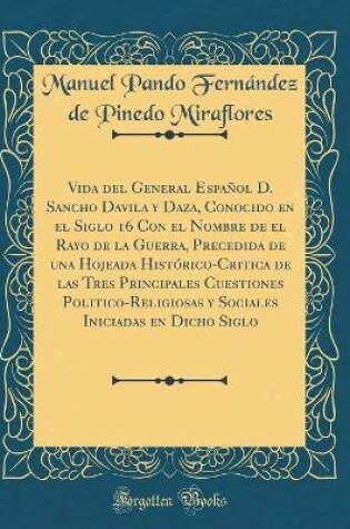 Cover of Vida del General Español D. Sancho Davila y Daza, Conocido En El Siglo 16 Con El Nombre de El Rayo de la Guerra, Precedida de Una Hojeada Histórico-Critica de Las Tres Principales Cuestiones Politico-Religiosas y Sociales Iniciadas En Dicho Siglo