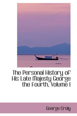 Book cover for The Personal History of His Late Majesty George the Fourth, Volume I