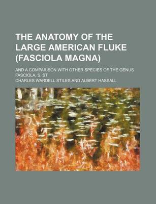 Book cover for The Anatomy of the Large American Fluke (Fasciola Magna); And a Comparison with Other Species of the Genus Fasciola, S. St