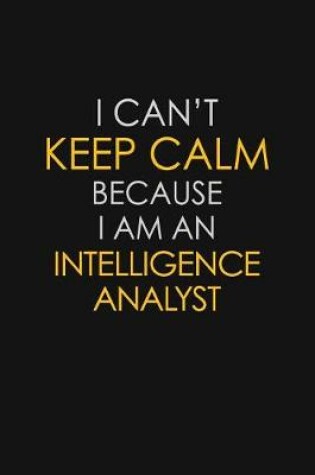 Cover of I Can't Keep Calm Because I Am An Intelligence Analyst