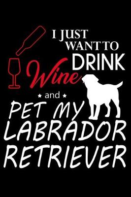 Book cover for I just want to Drink Wine and Pet my Labrador Retriever