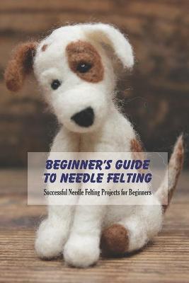 Book cover for Beginner's Guide to Needle Felting