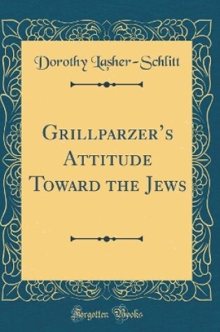 Cover of Grillparzer's Attitude Toward the Jews (Classic Reprint)