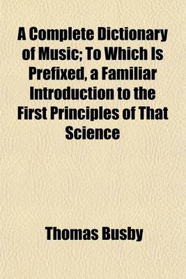 Book cover for A Complete Dictionary of Music; To Which Is Prefixed, a Familiar Introduction to the First Principles of That Science