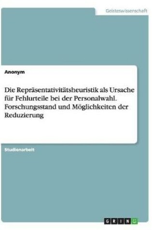 Cover of Die Repräsentativitätsheuristik als Ursache für Fehlurteile bei der Personalwahl. Forschungsstand und Möglichkeiten der Reduzierung