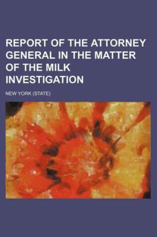 Cover of Report of the Attorney General in the Matter of the Milk Investigation