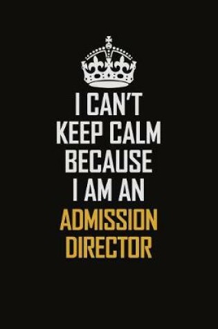 Cover of I Can't Keep Calm Because I Am An Admission director