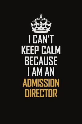 Book cover for I Can't Keep Calm Because I Am An Admission director