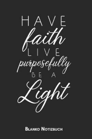 Cover of Have faith live purposefully be a light Blanko Notizbuch