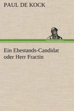 Cover of Ein Ehestands-Candidat Oder Herr Fractin