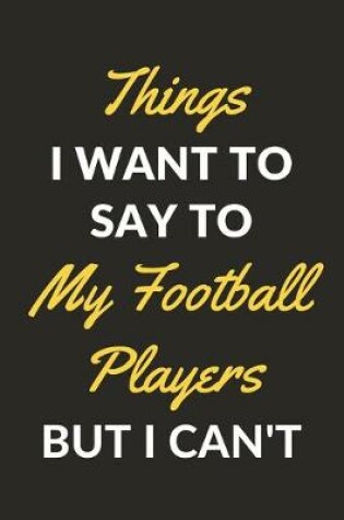 Cover of Things I Want To Say To My Football Players But I Can't