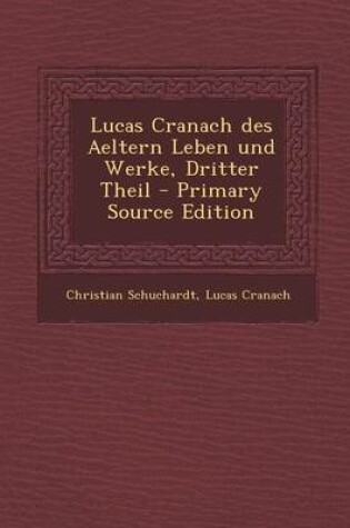 Cover of Lucas Cranach Des Aeltern Leben Und Werke, Dritter Theil