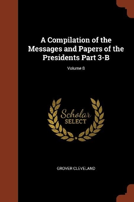 Book cover for A Compilation of the Messages and Papers of the Presidents Part 3-B; Volume 8