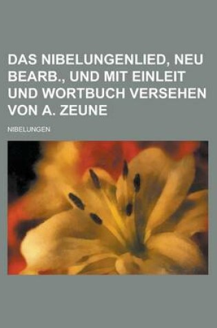 Cover of Das Nibelungenlied, Neu Bearb., Und Mit Einleit Und Wortbuch Versehen Von A. Zeune