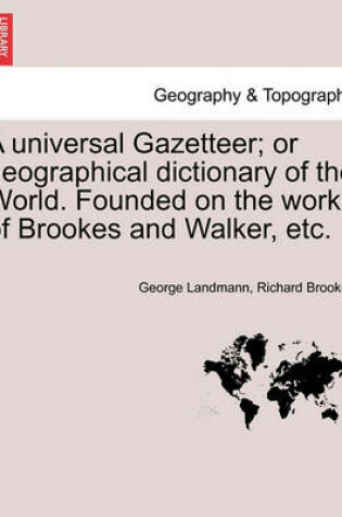 Cover of A universal Gazetteer; or geographical dictionary of the World. Founded on the works of Brookes and Walker, etc.