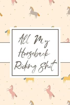 Book cover for All My Horseback Riding Shit