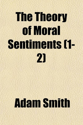 Book cover for The Theory of Moral Sentiments (Volume 1-2); Or, an Essay Towards an Analysis of the Principles by Which Men Naturally Judge Concerning the Conduct and Character, First of Their Neighbours, and Afterwards of Themselves to Which Is Added, a Dissertation on