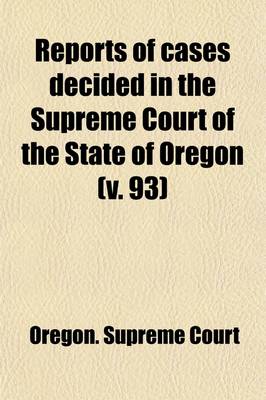 Book cover for Reports of Cases Decided in the Supreme Court of the State of Oregon (Volume 93)