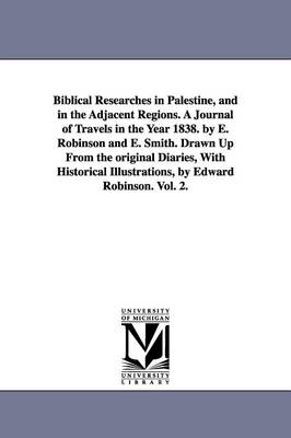 Book cover for Biblical Researches in Palestine, and in the Adjacent Regions. A Journal of Travels in the Year 1838. by E. Robinson and E. Smith. Drawn Up From the original Diaries, With Historical Illustrations, by Edward Robinson. Vol. 2.