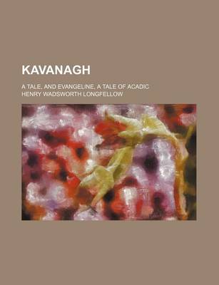 Book cover for Kavanagh; A Tale, and Evangeline, a Tale of Acadic