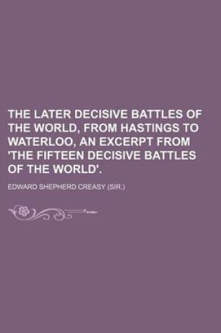 Cover of The Later Decisive Battles of the World, from Hastings to Waterloo, an Excerpt from 'The Fifteen Decisive Battles of the World'.