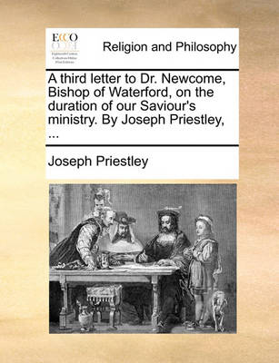 Book cover for A Third Letter to Dr. Newcome, Bishop of Waterford, on the Duration of Our Saviour's Ministry. by Joseph Priestley, ...