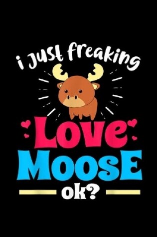 Cover of I Just Freaking Love Moose Notebook