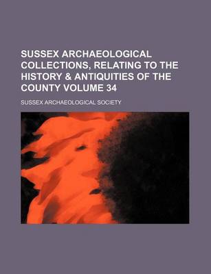 Book cover for Sussex Archaeological Collections, Relating to the History & Antiquities of the County Volume 34