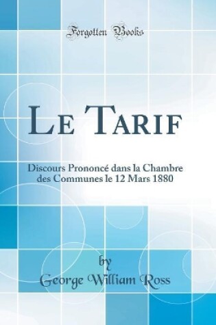 Cover of Le Tarif: Discours Prononcé dans la Chambre des Communes le 12 Mars 1880 (Classic Reprint)