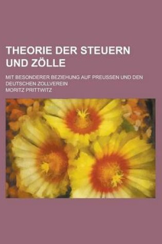 Cover of Theorie Der Steuern Und Zolle; Mit Besonderer Beziehung Auf Preussen Und Den Deutschen Zollverein