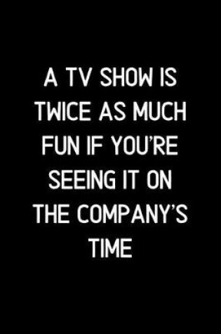Cover of A TV Show is twice as much fun if you're seeing it on the company's time.