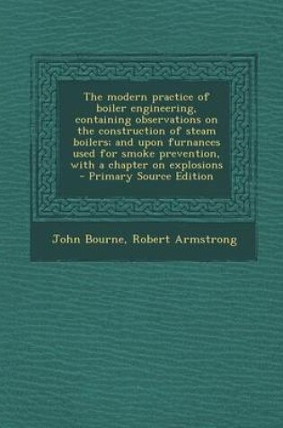 Cover of The Modern Practice of Boiler Engineering, Containing Observations on the Construction of Steam Boilers; And Upon Furnances Used for Smoke Prevention, with a Chapter on Explosions - Primary Source Edition