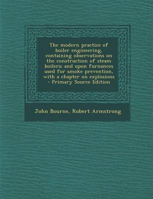 Book cover for The Modern Practice of Boiler Engineering, Containing Observations on the Construction of Steam Boilers; And Upon Furnances Used for Smoke Prevention, with a Chapter on Explosions - Primary Source Edition