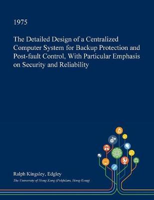 Book cover for The Detailed Design of a Centralized Computer System for Backup Protection and Post-Fault Control, with Particular Emphasis on Security and Reliability