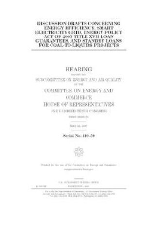 Cover of Discussion drafts concerning energy efficiency, smart electricity grid, Energy Policy Act of 2005 Title XVII loan guarantees, and standby loans for coal-to-liquids projects