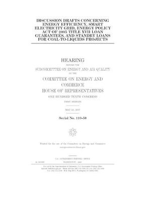 Book cover for Discussion drafts concerning energy efficiency, smart electricity grid, Energy Policy Act of 2005 Title XVII loan guarantees, and standby loans for coal-to-liquids projects