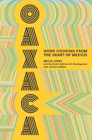 Cover of Oaxaca: The Food of the Region, and of LA’s legendary restaurant Guelaguetza